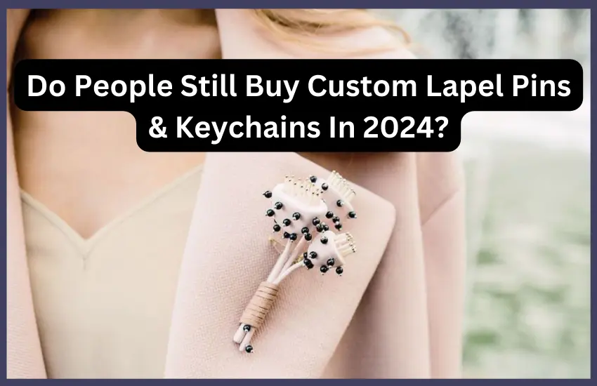 Do People Still Buy Custom Lapel Pins & Keychains In 2024?